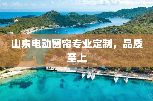 山东电动窗帘专业定制，品质至上