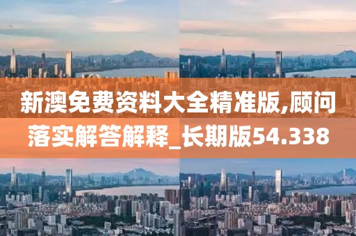 新澳免费资料大全精准版,顾问落实解答解释_长期版54.338