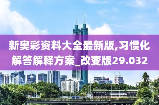 新奥彩资料大全最新版,习惯化解答解释方案_改变版29.032