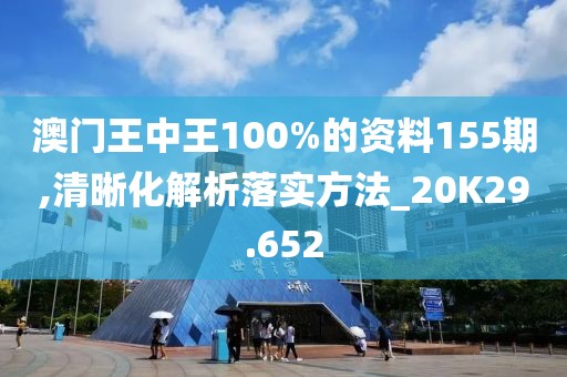 澳门王中王100%的资料155期,清晰化解析落实方法_20K29.652