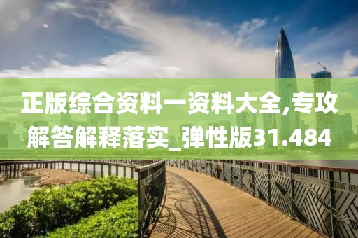 正版综合资料一资料大全,专攻解答解释落实_弹性版31.484