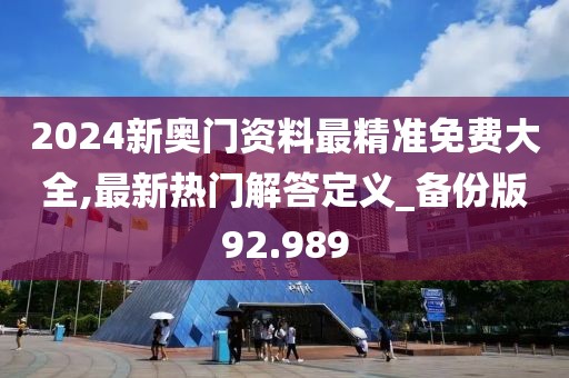 2024新奥门资料最精准免费大全,最新热门解答定义_备份版92.989