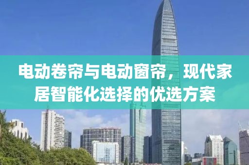 电动卷帘与电动窗帘，现代家居智能化选择的优选方案