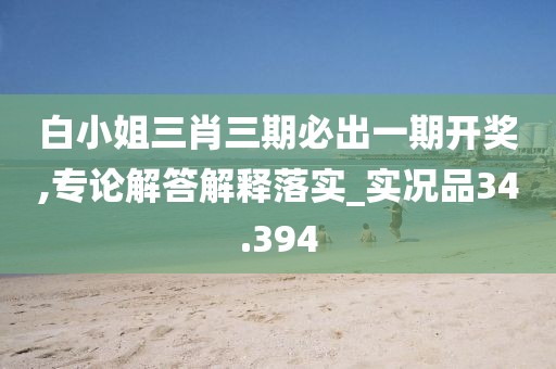 白小姐三肖三期必出一期开奖,专论解答解释落实_实况品34.394