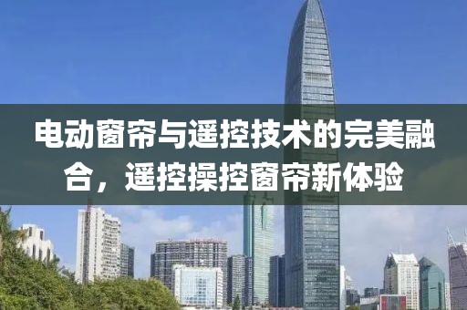 电动窗帘与遥控技术的完美融合，遥控操控窗帘新体验