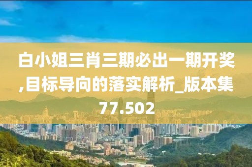 白小姐三肖三期必出一期开奖,目标导向的落实解析_版本集77.502