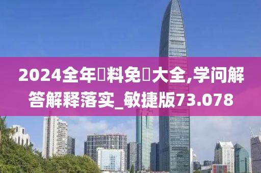 2024全年資料免費大全,学问解答解释落实_敏捷版73.078