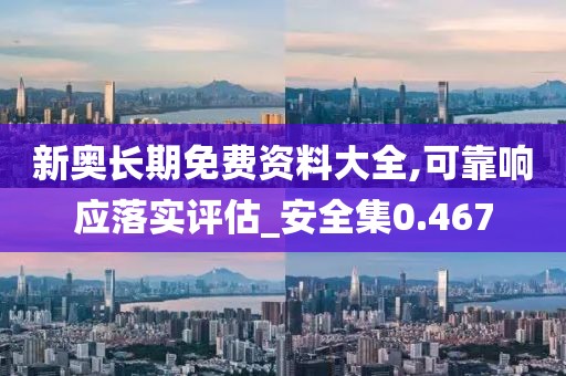 新奥长期免费资料大全,可靠响应落实评估_安全集0.467
