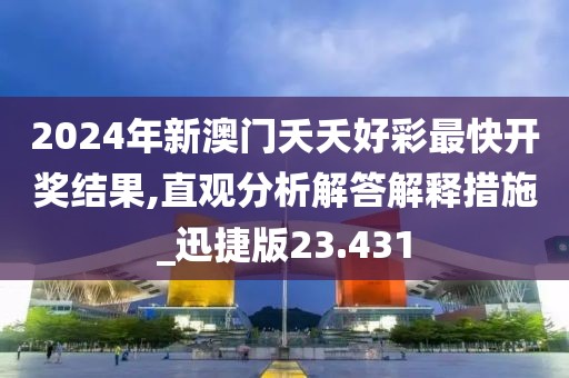 2024年新澳门夭夭好彩最快开奖结果,直观分析解答解释措施_迅捷版23.431
