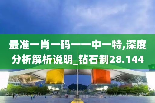 最准一肖一码一一中一特,深度分析解析说明_钻石制28.144