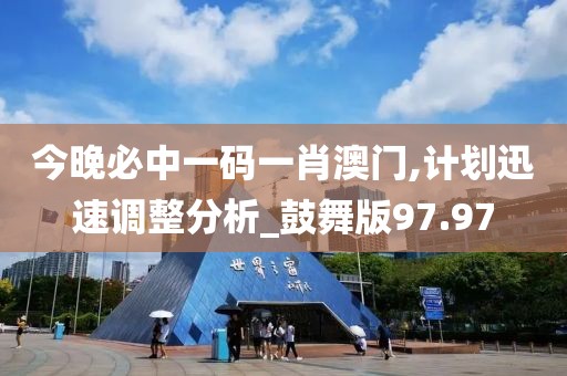 今晚必中一码一肖澳门,计划迅速调整分析_鼓舞版97.97