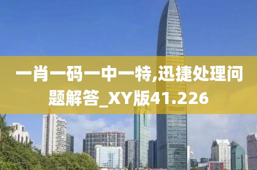 一肖一码一中一特,迅捷处理问题解答_XY版41.226