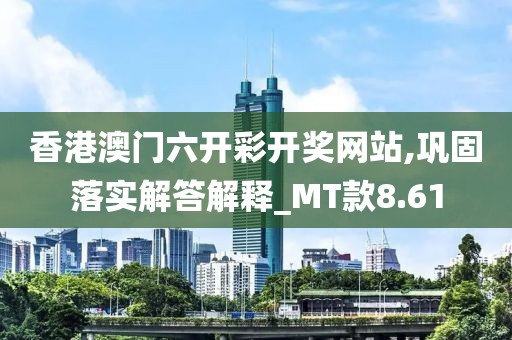 香港澳门六开彩开奖网站,巩固落实解答解释_MT款8.61