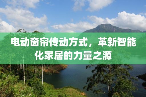 电动窗帘传动方式，革新智能化家居的力量之源