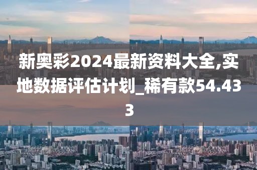 新奥彩2024最新资料大全,实地数据评估计划_稀有款54.433