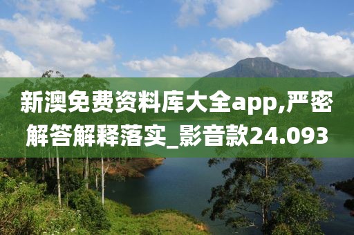 新澳免费资料库大全app,严密解答解释落实_影音款24.093