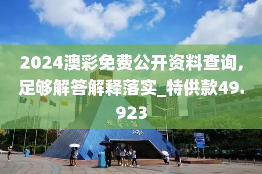 2024澳彩免费公开资料查询,足够解答解释落实_特供款49.923