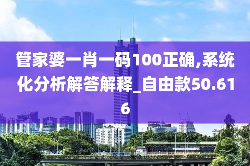管家婆一肖一码100正确,系统化分析解答解释_自由款50.616