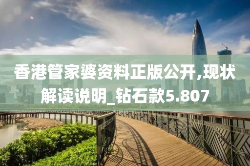 香港管家婆资料正版公开,现状解读说明_钻石款5.807