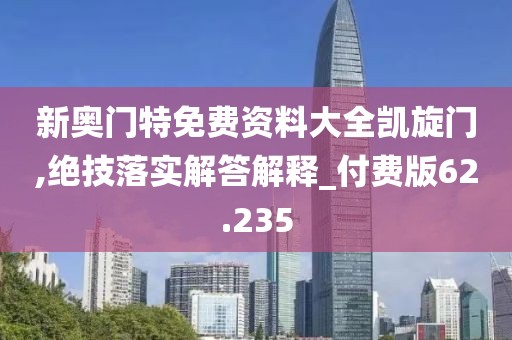 新奥门特免费资料大全凯旋门,绝技落实解答解释_付费版62.235