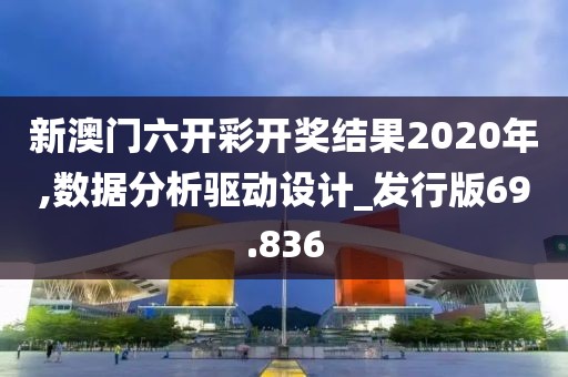 新澳门六开彩开奖结果2020年,数据分析驱动设计_发行版69.836