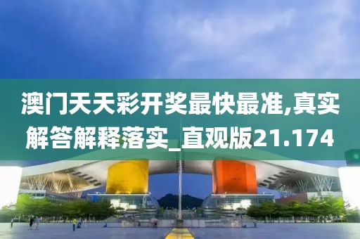 澳门天天彩开奖最快最准,真实解答解释落实_直观版21.174