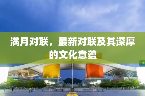 满月对联，最新对联及其深厚的文化意蕴