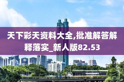 天下彩天资料大全,批准解答解释落实_新人版82.53