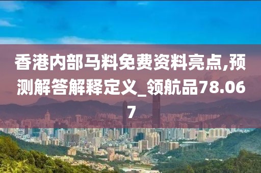 香港内部马料免费资料亮点,预测解答解释定义_领航品78.067