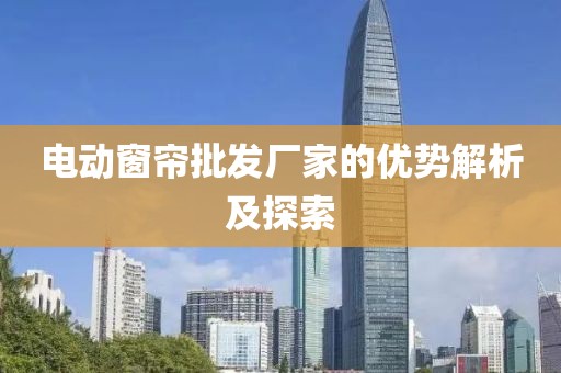 电动窗帘批发厂家的优势解析及探索