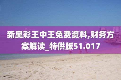 新奥彩王中王免费资料,财务方案解读_特供版51.017