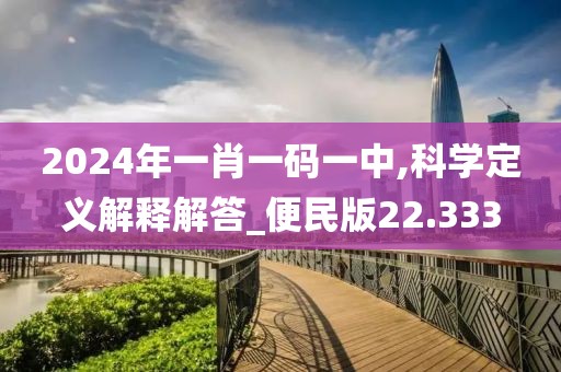 2024年一肖一码一中,科学定义解释解答_便民版22.333