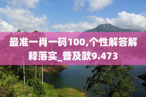 最准一肖一码100,个性解答解释落实_普及款9.473