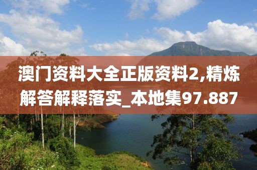 澳门资料大全正版资料2,精炼解答解释落实_本地集97.887