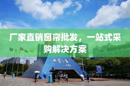 厂家直销窗帘批发，一站式采购解决方案