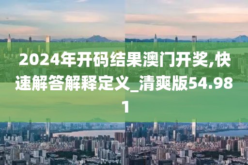 2024年开码结果澳门开奖,快速解答解释定义_清爽版54.981