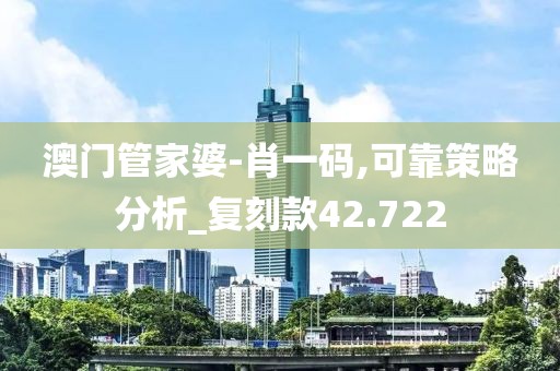 澳门管家婆-肖一码,可靠策略分析_复刻款42.722