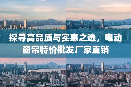 探寻高品质与实惠之选，电动窗帘特价批发厂家直销