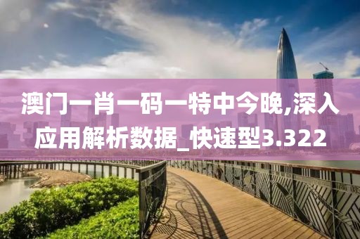 澳门一肖一码一特中今晚,深入应用解析数据_快速型3.322