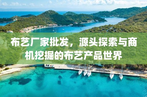 布艺厂家批发，源头探索与商机挖掘的布艺产品世界