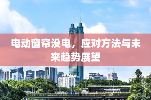 电动窗帘没电，应对方法与未来趋势展望