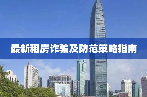 最新租房诈骗及防范策略指南
