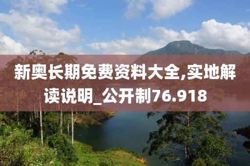 新奥长期免费资料大全,实地解读说明_公开制76.918