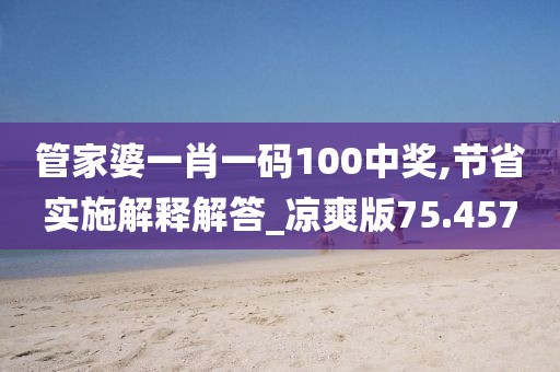 管家婆一肖一码100中奖,节省实施解释解答_凉爽版75.457