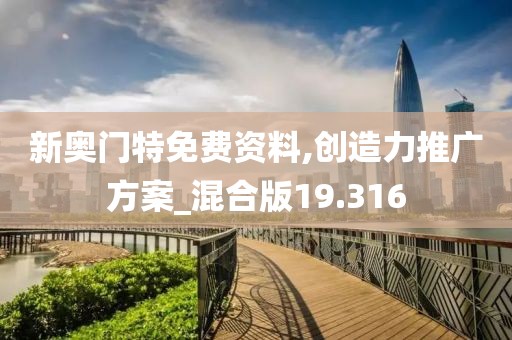 新奥门特免费资料,创造力推广方案_混合版19.316