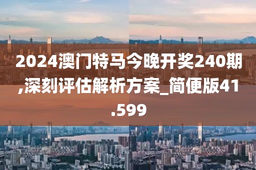 2024澳门特马今晚开奖240期,深刻评估解析方案_简便版41.599