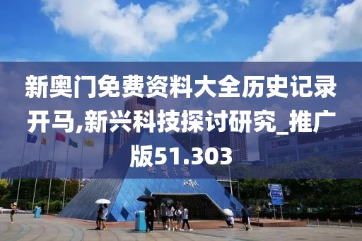 新奥门免费资料大全历史记录开马,新兴科技探讨研究_推广版51.303