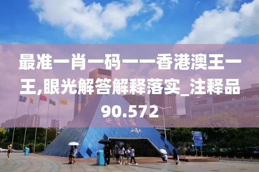 最准一肖一码一一香港澳王一王,眼光解答解释落实_注释品90.572