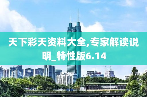 天下彩天资料大全,专家解读说明_特性版6.14