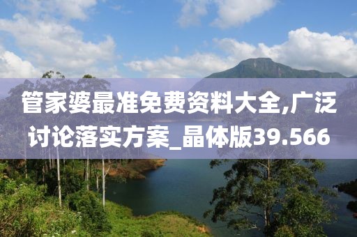 管家婆最准免费资料大全,广泛讨论落实方案_晶体版39.566